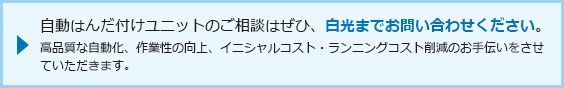 有关自动焊接装置的咨询，请咨询Akira Hakaru。 我们将为您提供高质量的自动化，改善的可使用性，初始成本和降低运营成本。